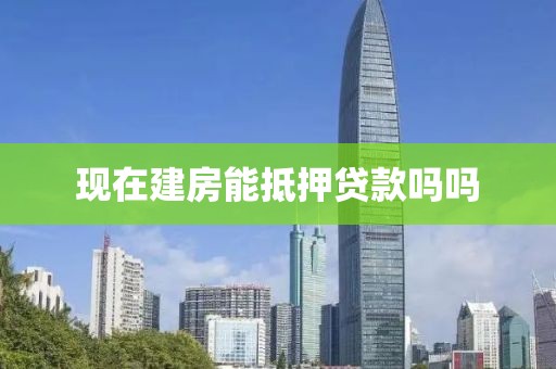 现在建房能抵押贷款吗吗