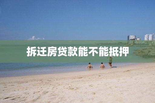 拆迁房贷款能不能抵押
