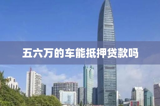 五六万的车能抵押贷款吗