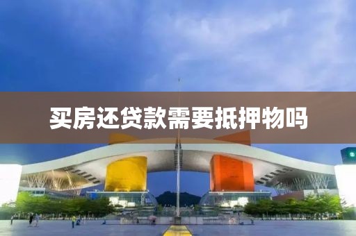 买房还贷款需要抵押物吗