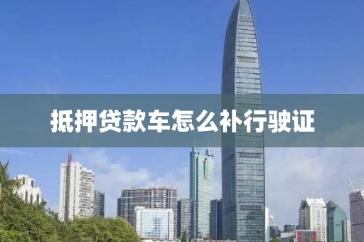 抵押贷款车怎么补行驶证