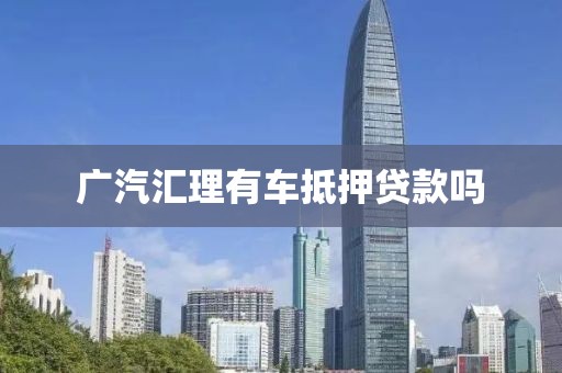 广汽汇理有车抵押贷款吗