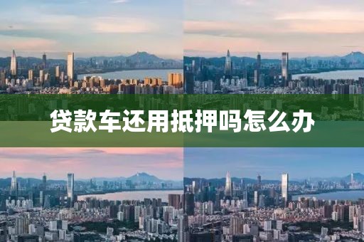 贷款车还用抵押吗怎么办