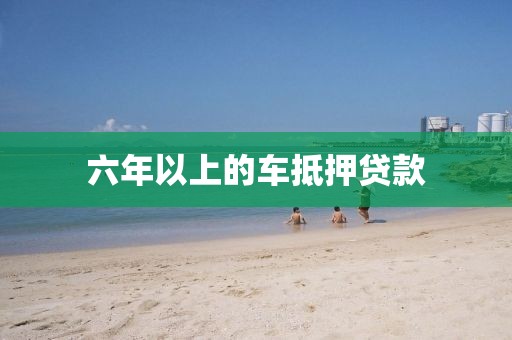 六年以上的车抵押贷款