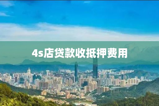 4s店贷款收抵押费用