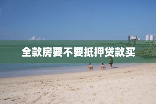 全款房要不要抵押贷款买