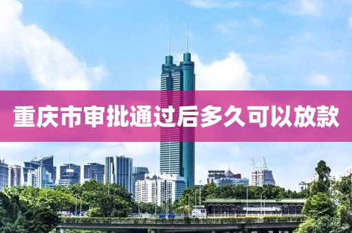 重庆市审批通过后多久可以放款