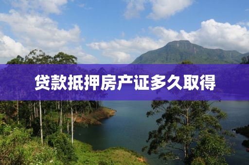 贷款抵押房产证多久取得