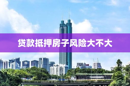 贷款抵押房子风险大不大