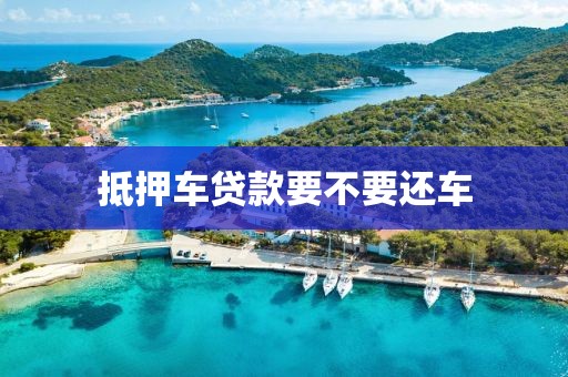 抵押车贷款要不要还车