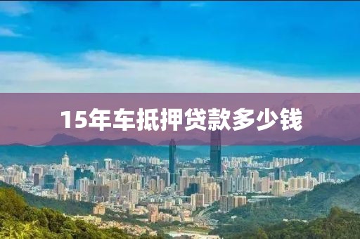 15年车抵押贷款多少钱