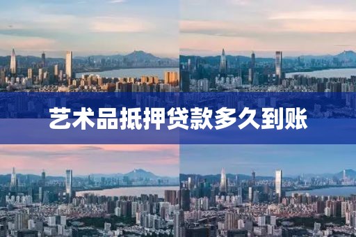 艺术品抵押贷款多久到账