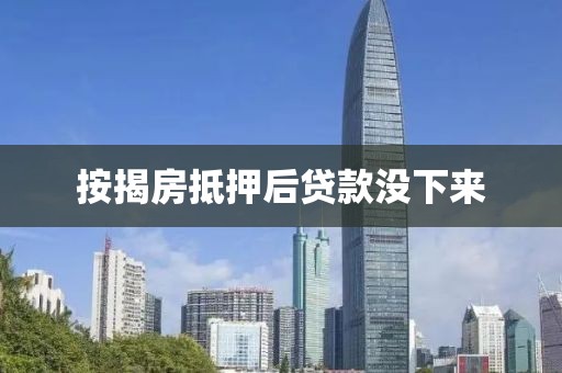 按揭房抵押后贷款没下来
