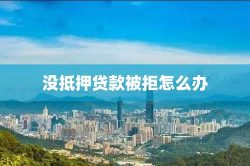 没抵押贷款被拒怎么办