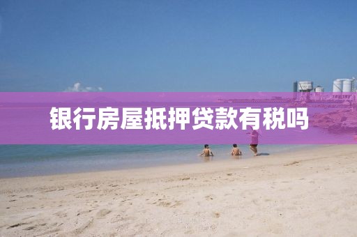银行房屋抵押贷款有税吗