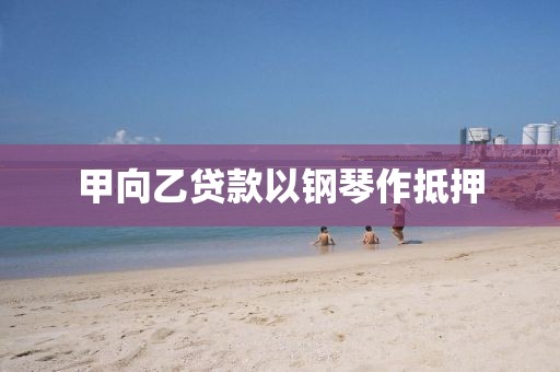 甲向乙贷款以钢琴作抵押