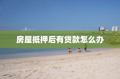 房屋抵押后有贷款怎么办