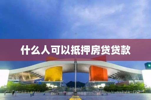 什么人可以抵押房贷贷款