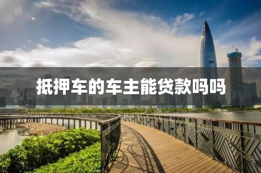 抵押车的车主能贷款吗吗