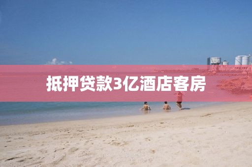抵押贷款3亿酒店客房