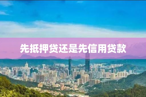 先抵押贷还是先信用贷款