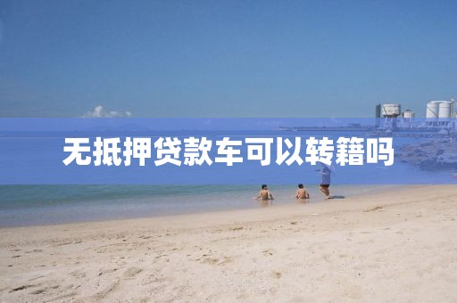无抵押贷款车可以转籍吗