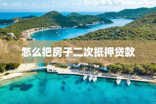 怎么把房子二次抵押贷款