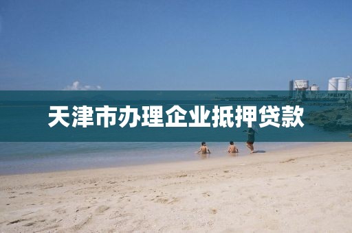 天津市办理企业抵押贷款