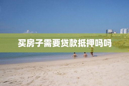 买房子需要贷款抵押吗吗