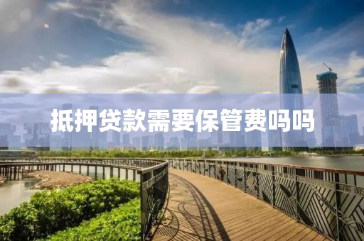 抵押贷款需要保管费吗吗