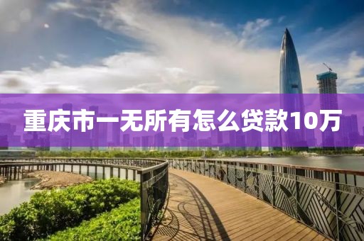 重庆市一无所有怎么贷款10万