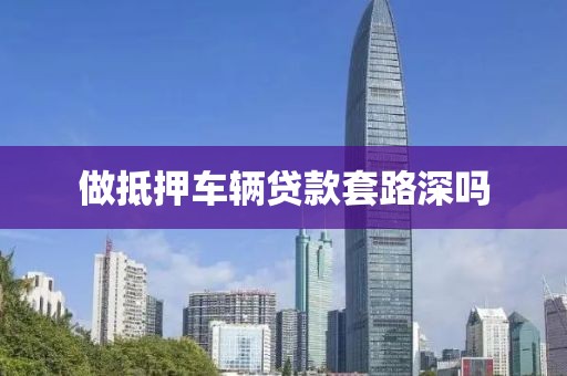 做抵押车辆贷款套路深吗