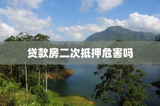 贷款房二次抵押危害吗