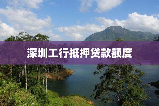 深圳工行抵押贷款额度
