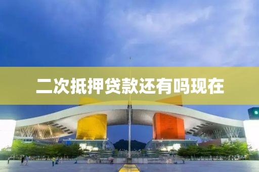 二次抵押贷款还有吗现在
