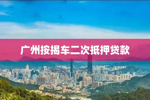 广州按揭车二次抵押贷款