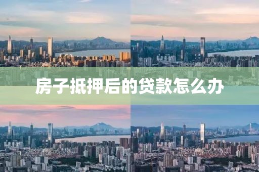 房子抵押后的贷款怎么办