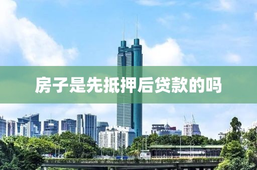 房子是先抵押后贷款的吗