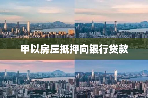 甲以房屋抵押向银行贷款