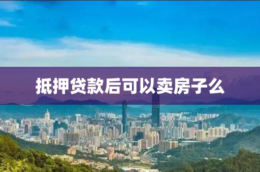 抵押贷款后可以卖房子么