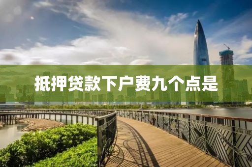 抵押贷款下户费九个点是
