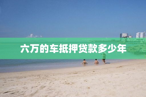 六万的车抵押贷款多少年