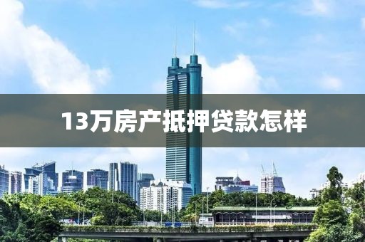 13万房产抵押贷款怎样