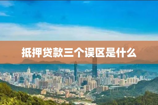 抵押贷款三个误区是什么
