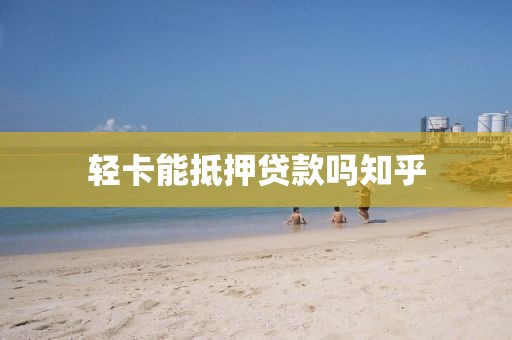 轻卡能抵押贷款吗知乎