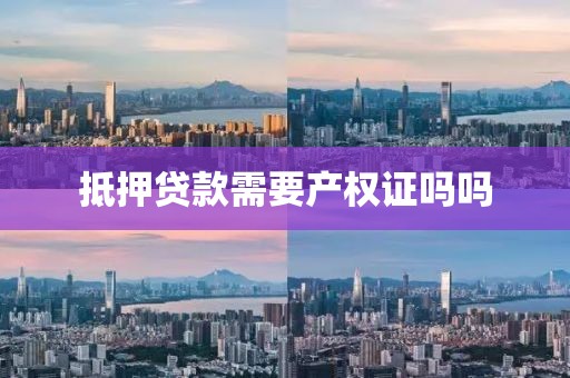 抵押贷款需要产权证吗吗