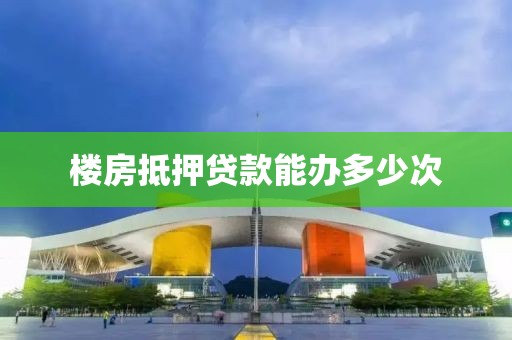 楼房抵押贷款能办多少次