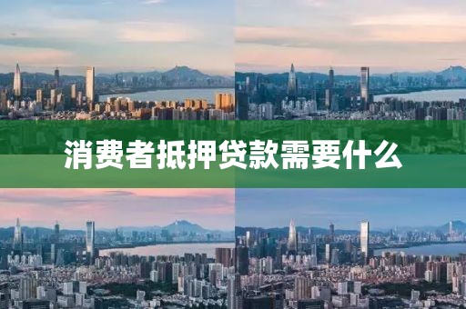消费者抵押贷款需要什么