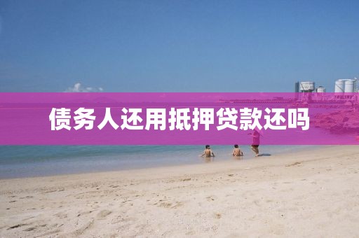 债务人还用抵押贷款还吗