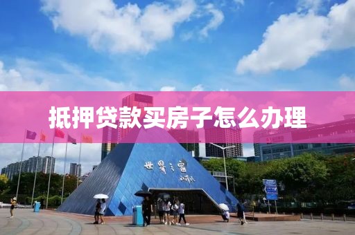 抵押贷款买房子怎么办理